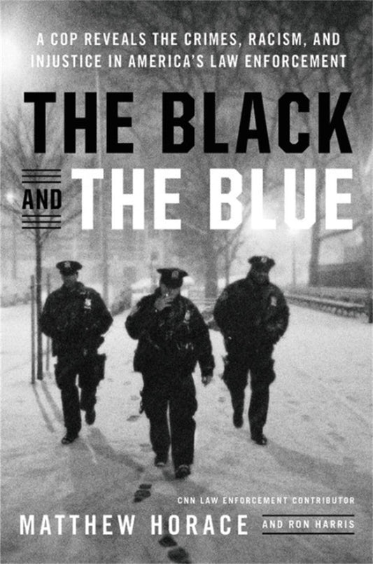 Black and the Blue: A Cop Reveals the Crimes, Racism, and Injustice in America's Law Enforcement