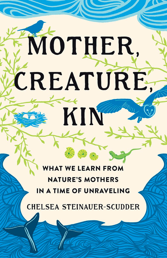 Mother, Creature, Kin: What We Learn from Nature's Mothers in a Time of Unraveling book cover