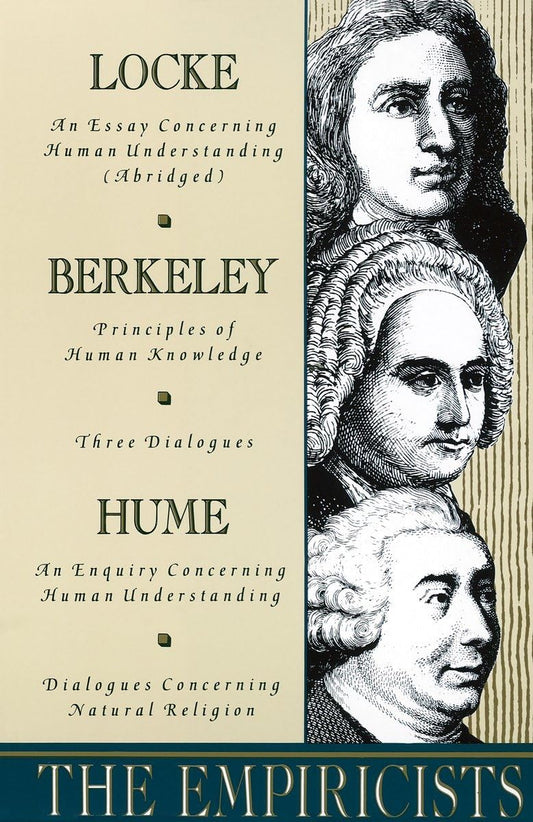 Empiricists: Locke: Concerning Human Understanding; Berkeley: Principles of Human Knowledge & 3 Dialogues; Hume: Concerning Human U