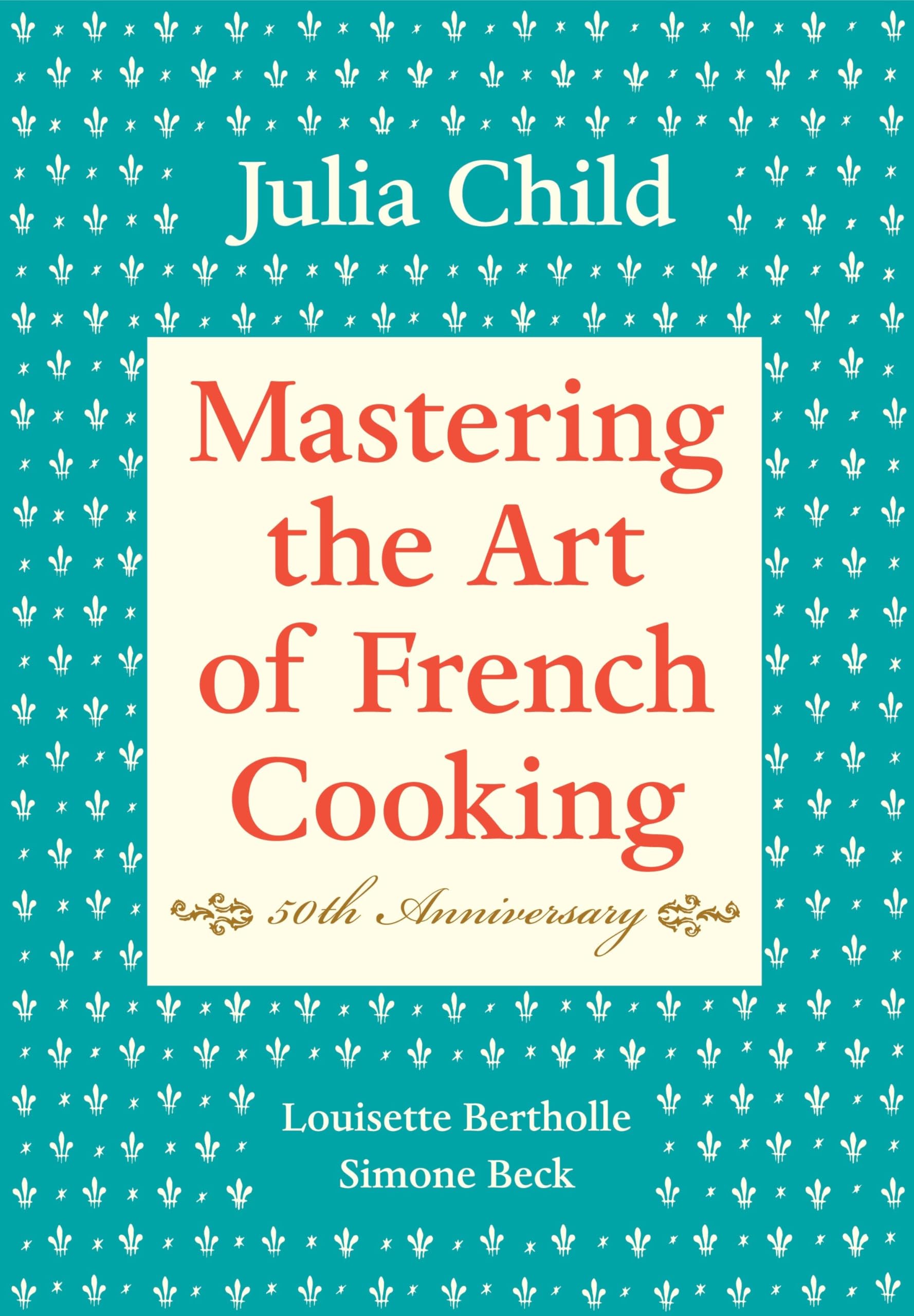 Mastering the Art of French Cooking, Volume I: 50th Anniversary Edition: A Cookbook book cover