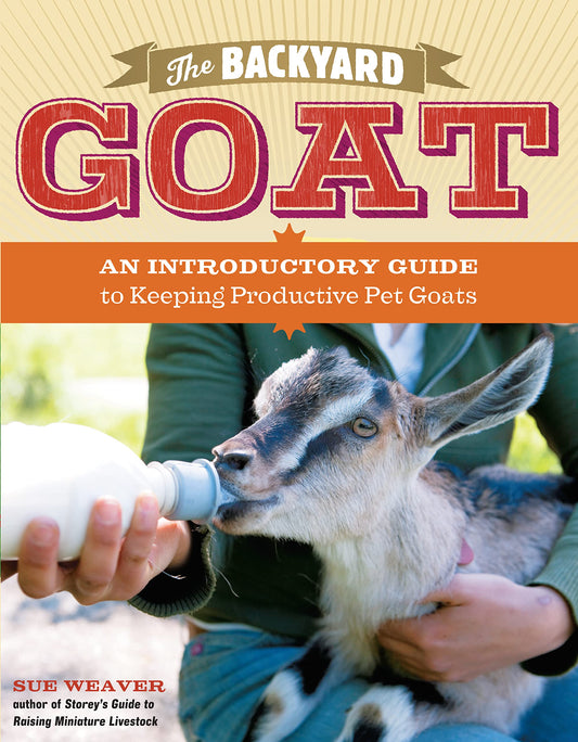 Backyard Goat: An Introductory Guide to Keeping and Enjoying Pet Goats, from Feeding and Housing to Making Your Own Cheese