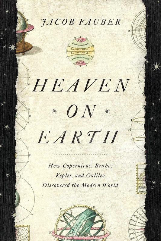 Heaven on Earth: How Copernicus, Brahe, Kepler, and Galileo Discovered the Modern World book cover