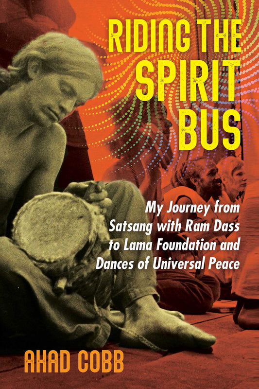 Riding the Spirit Bus: My Journey from Satsang with RAM Dass to Lama Foundation and Dances of Universal Peace (Edition, New of Life Unfolding)