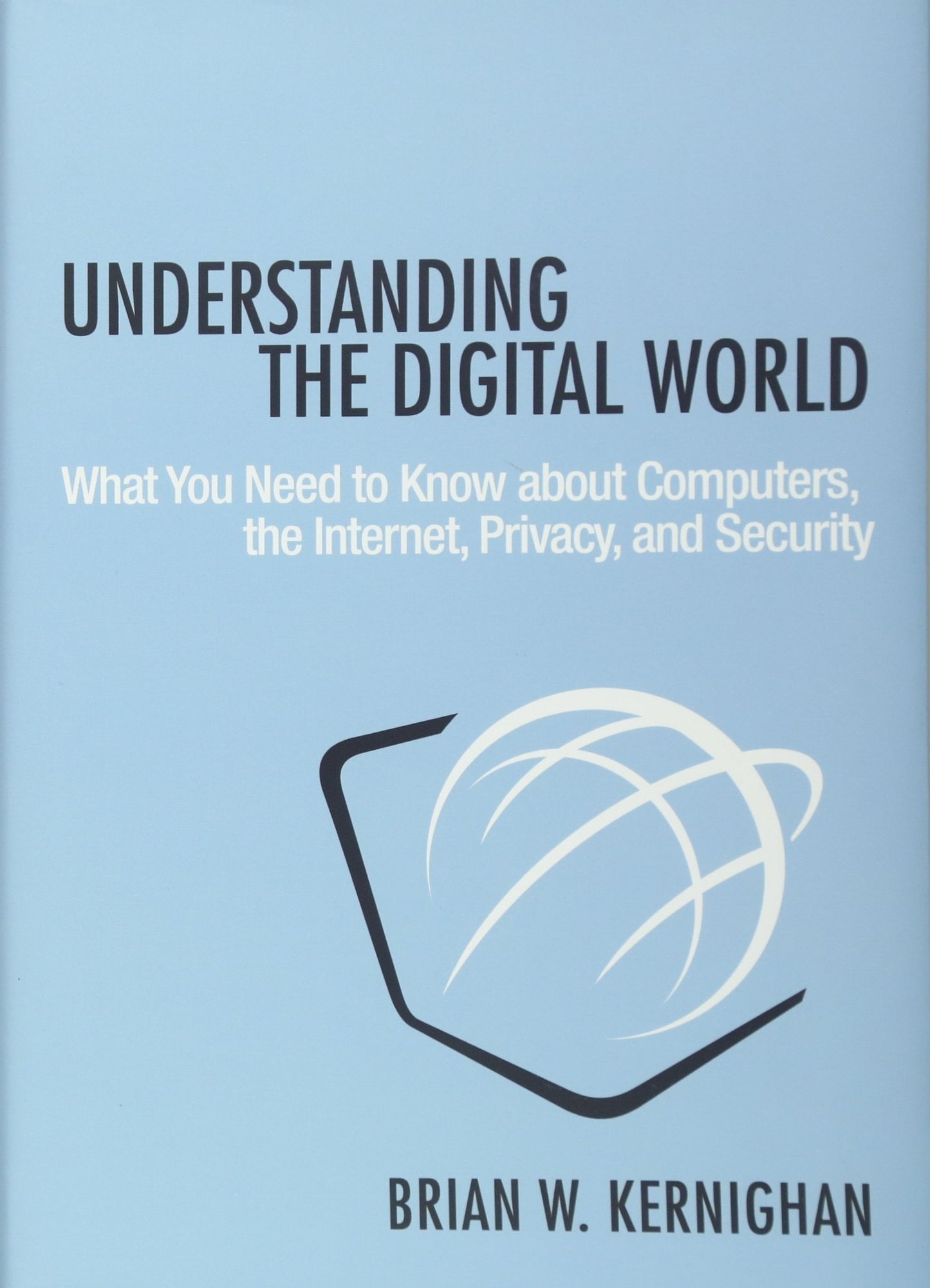 Understanding the Digital World: What You Need to Know about Computers, the Internet, Privacy, and Security