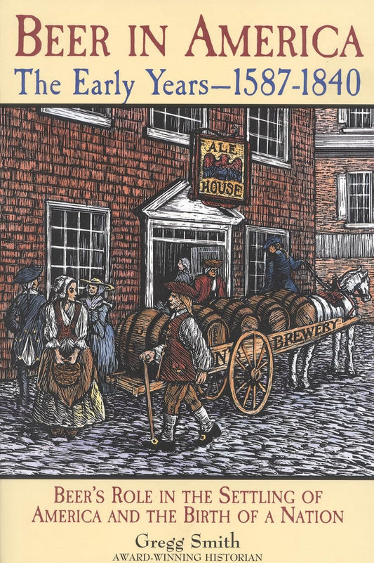 Beer in America: The Early Years--1587-1840: Beer's Role in the Settling of America and the Birth of a Nation book cover
