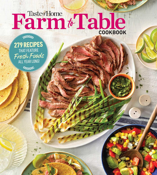 Taste of Home Farm to Table Cookbook: 279 Recipes That Make the Most of the Season's Freshest Foods - All Year Long!