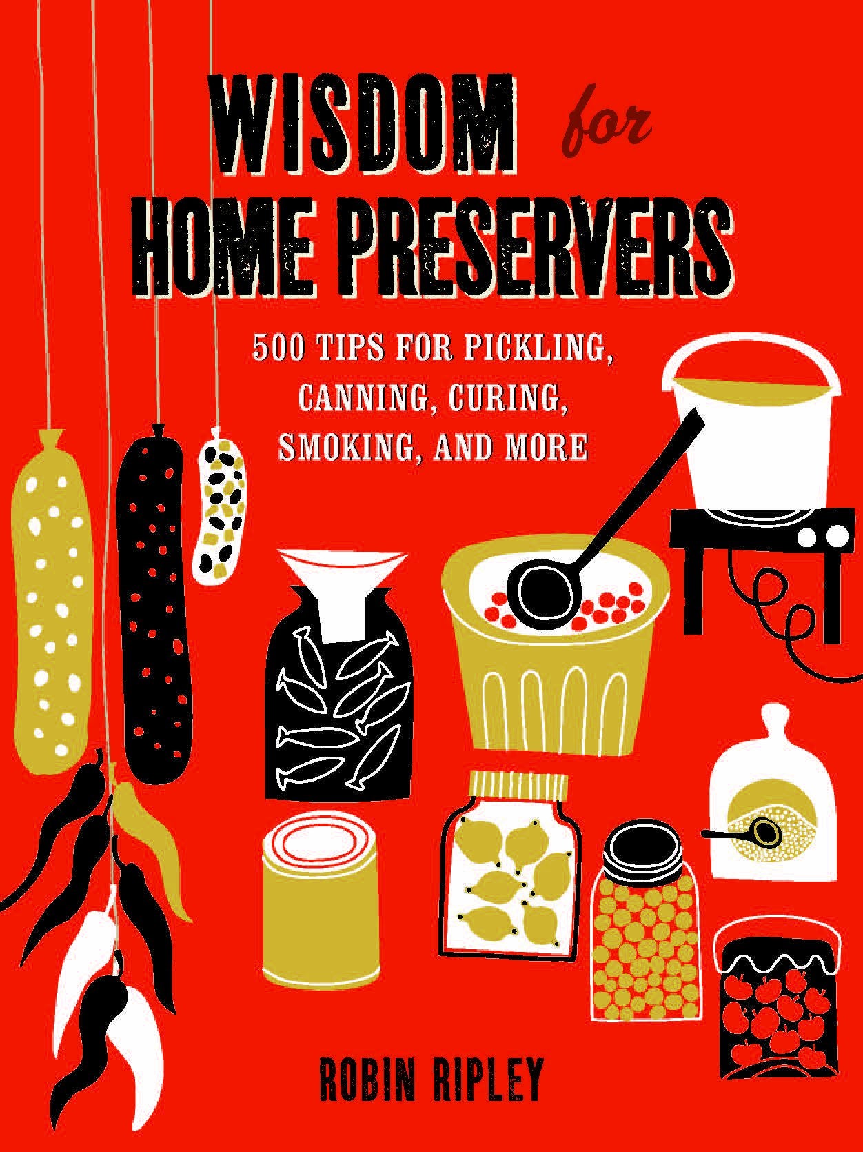 Wisdom for Home Preservers: 500 Tips for Pickling, Canning, Curing, Smoking, and More