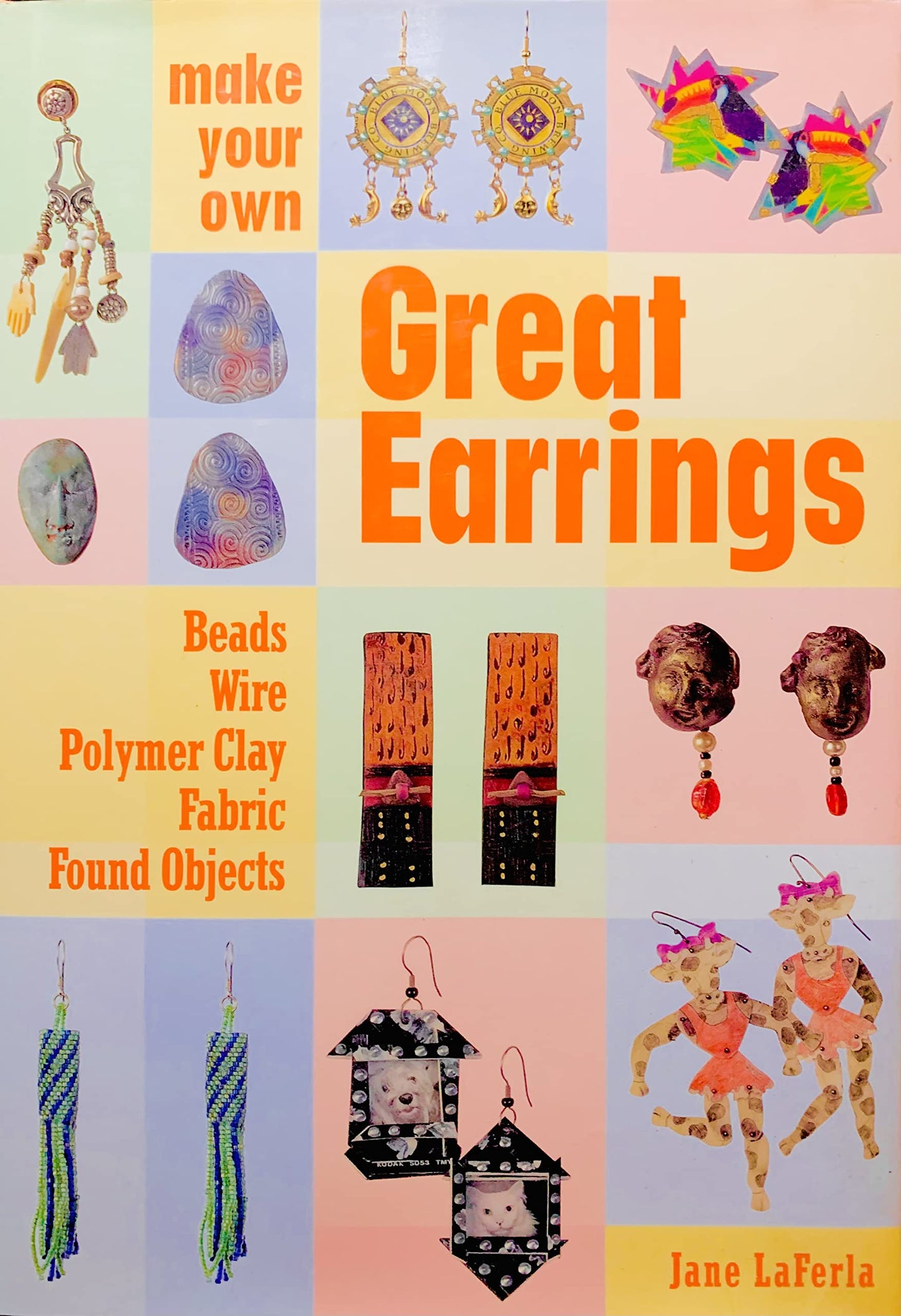 Make Your Own Great Earrings: Beads-Wire-Polymer Clay Fabric-Found Objects