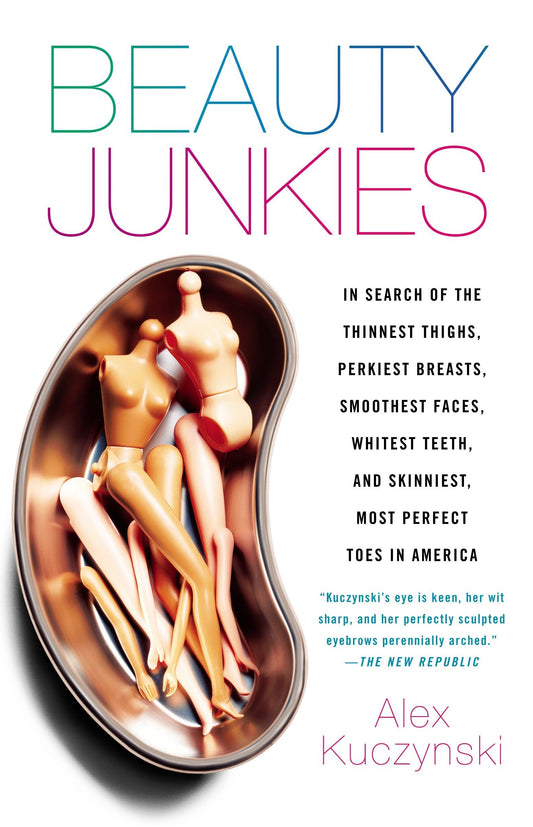 Beauty Junkies: In Search of the Thinnest Thighs, Perkiest Breasts, Smoothest Faces, Whitest Teeth, and Skinniest, Most Perfect Toes i