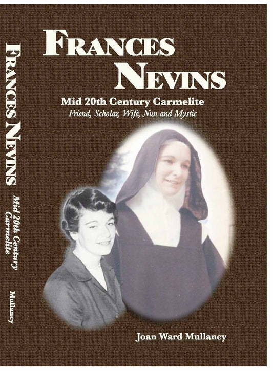 Frances Nevins: Mid 20th Century Carmelite, Friend, Scholar, Wife, Nun and Mystic: A Spiritual Biography