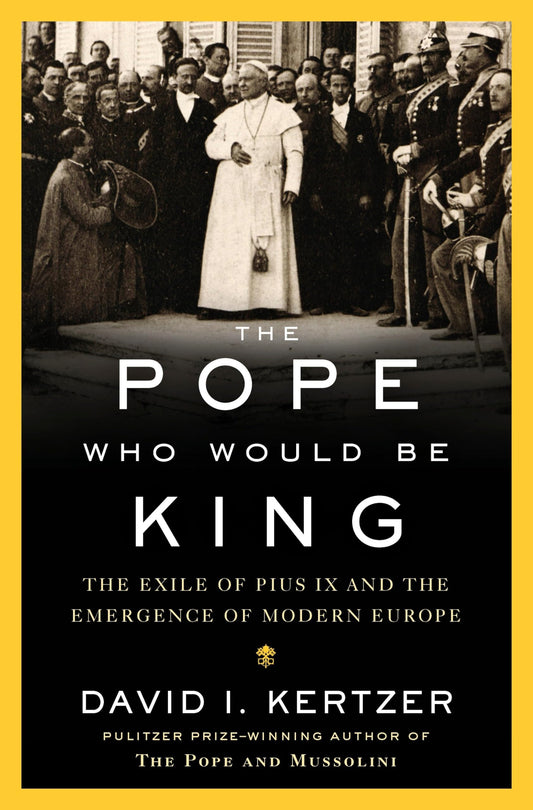 Pope Who Would Be King: The Exile of Pius IX and the Emergence of Modern Europe
