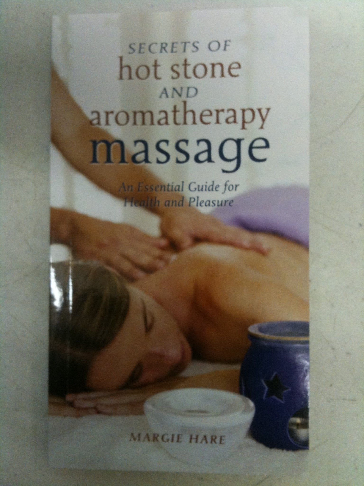 Secrets of Hot Stone and Aromatherapy Massage: An Essential Guide for Health and Pleasure book cover
