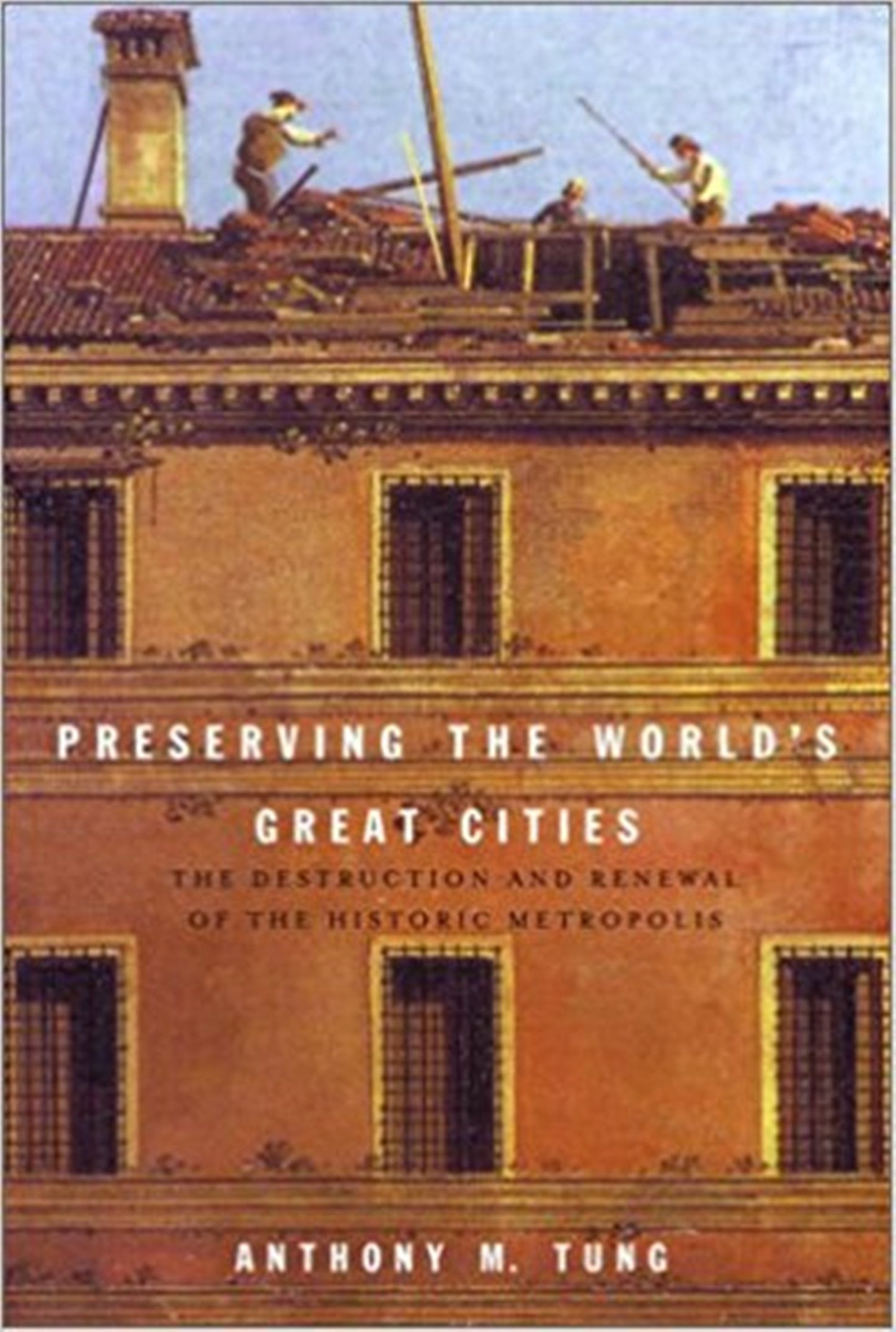 Preserving the World's Great Cities: The Destruction and Renewal of the Historic Metropolis