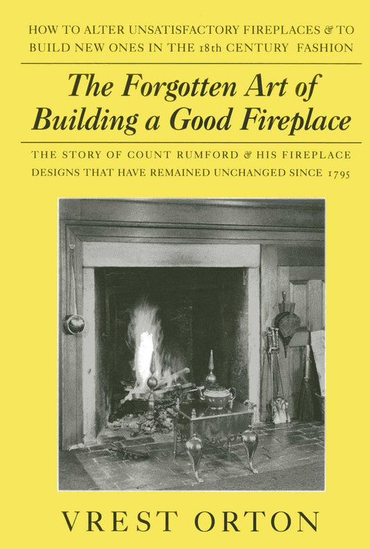 Forgotten Art of Building a Good Fireplace: The Story of Sir Benjamin Thompson, Count Rumford, an American Genius, & His Principles of Fireplace Desig