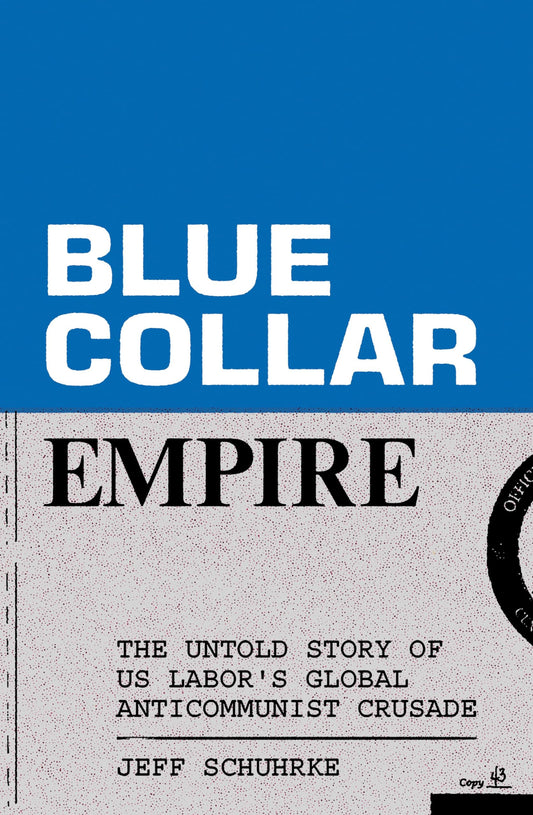 Blue-Collar Empire: The Untold Story of Us Labor's Global Anticommunist Crusade book cover
