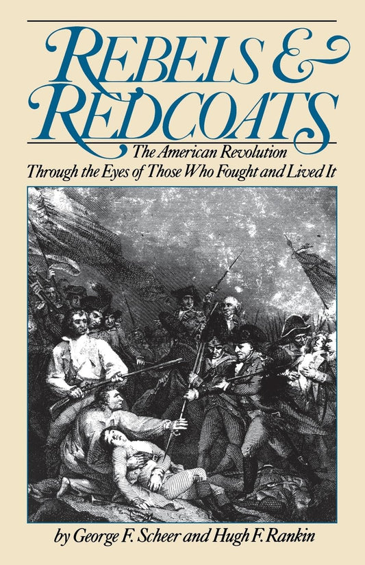 Rebels and Redcoats: The American Revolution Through the Eyes of Those That Fought and Lived It (Revised)