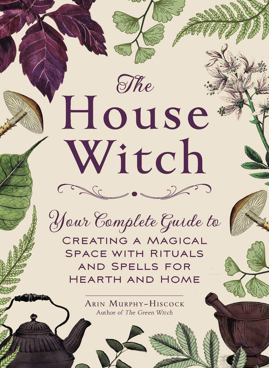 House Witch: Your Complete Guide to Creating a Magical Space with Rituals and Spells for Hearth and Home