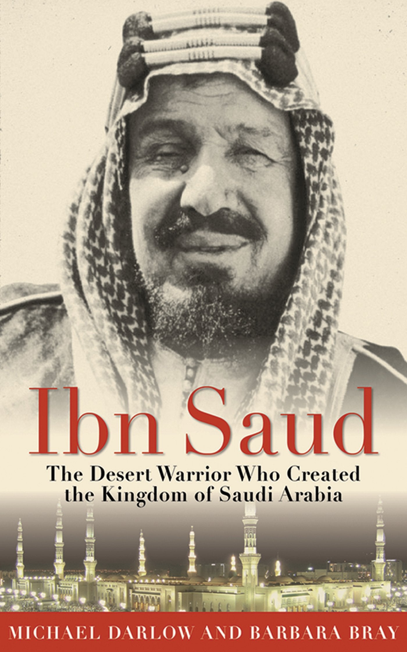 Ibn Saud: The Desert Warrior Who Created the Kingdom of Saudi Arabia book cover