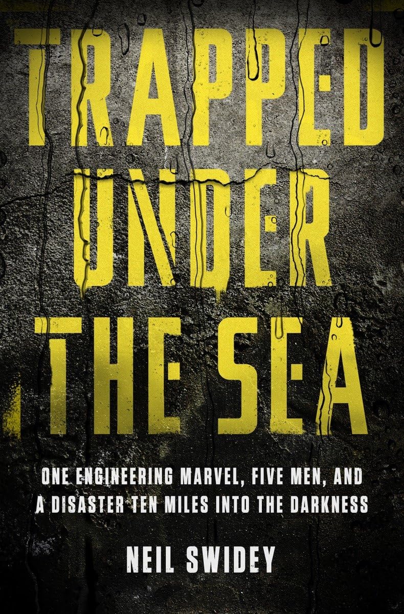 Trapped Under the Sea: One Engineering Marvel, Five Men, and a Disaster Ten Miles Into the Darkness