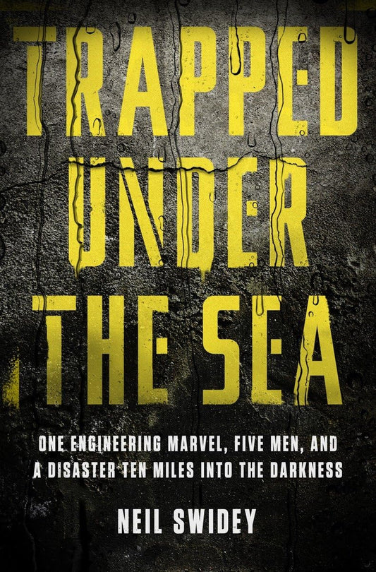 Trapped Under the Sea: One Engineering Marvel, Five Men, and a Disaster Ten Miles Into the Darkness