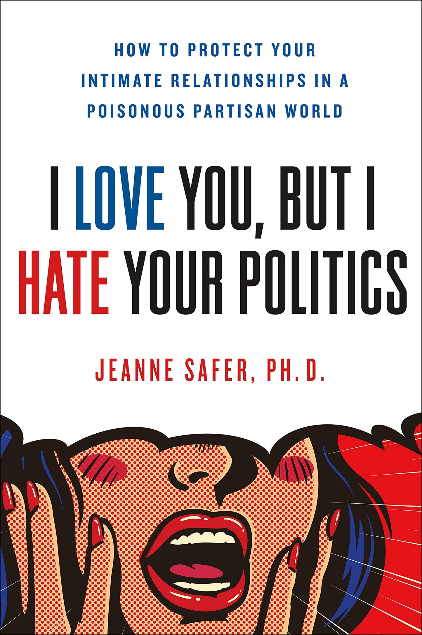 I Love You, But I Hate Your Politics: How to Protect Your Intimate Relationships in a Poisonous Partisan World book cover