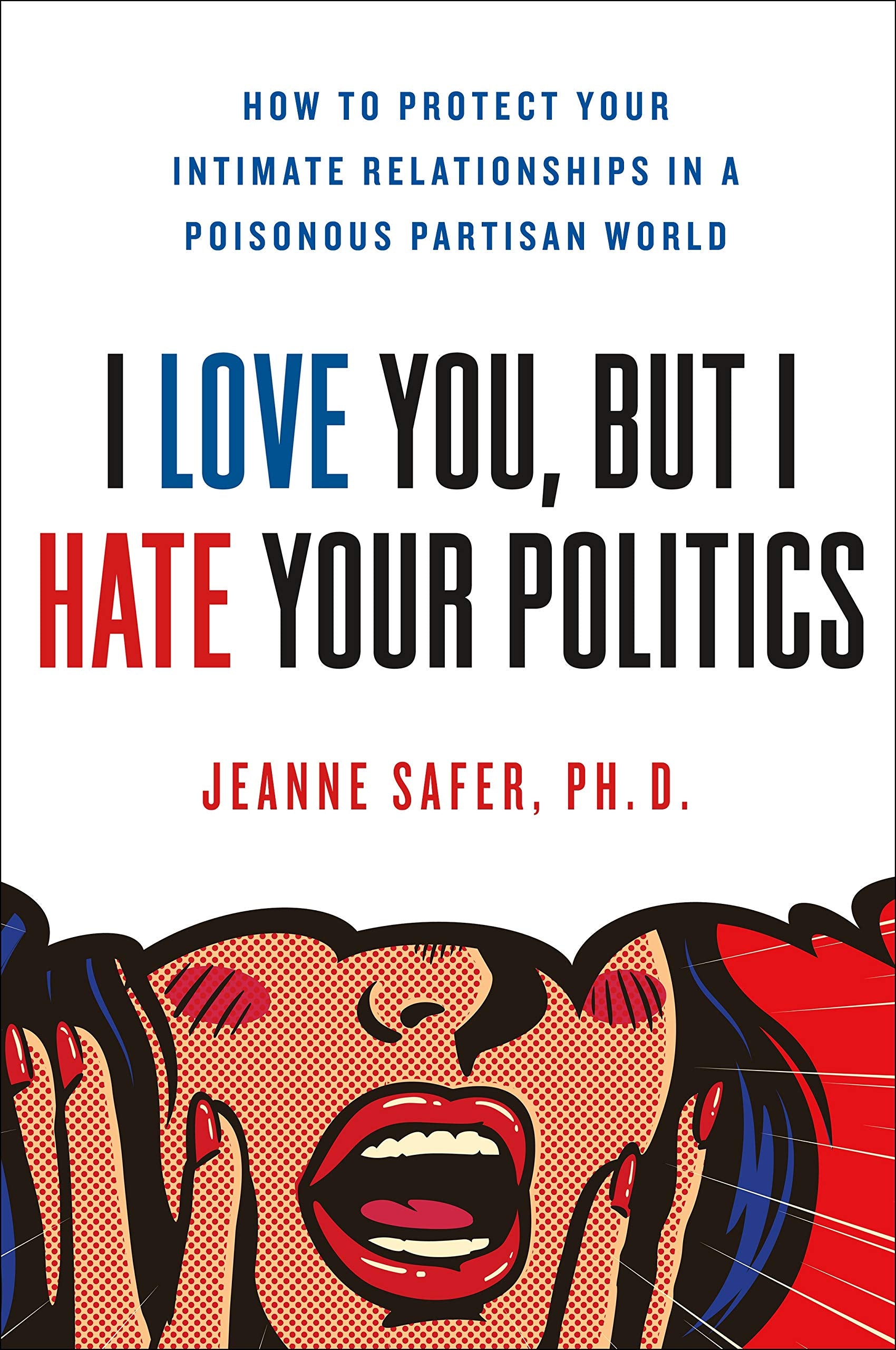 I Love You, But I Hate Your Politics: How to Protect Your Intimate Relationships in a Poisonous Partisan World book cover