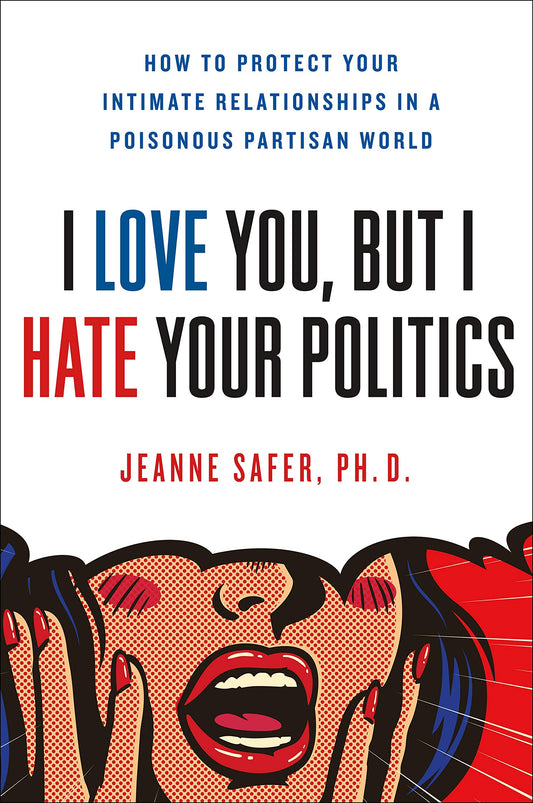 I Love You, But I Hate Your Politics: How to Protect Your Intimate Relationships in a Poisonous Partisan World book cover
