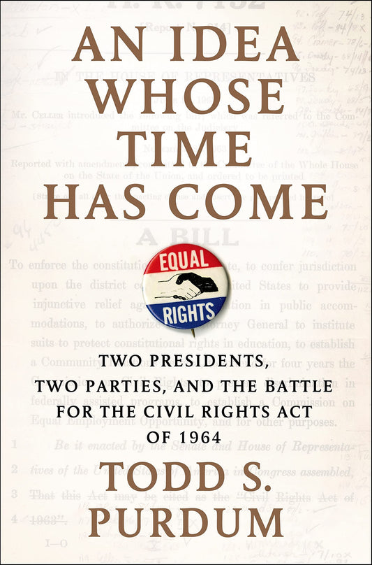 Idea Whose Time Has Come: Two Presidents, Two Parties, and the Battle for the Civil Rights Act of 1964