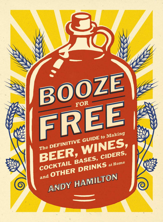 Booze for Free: The Definitive Guide to Making Beer, Wines, Cocktail Bases, Ciders, and Other Drinks at Home book cover