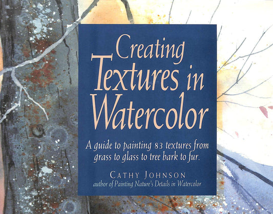 Creating Textures in Watercolor: A Guide to Painting 83 Textures from Grass to Glass to Tree Bark to Fur