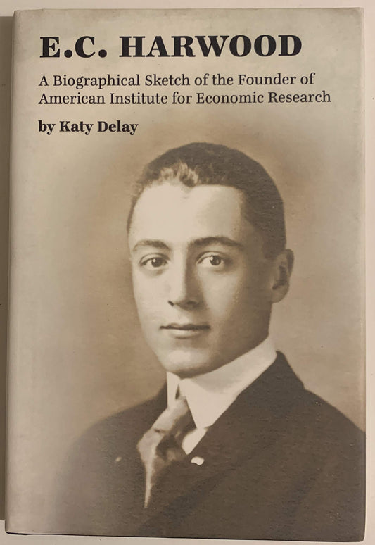 E.C. Harwood: A Biographical Sketch of the Founder of American Institute for Economic Research