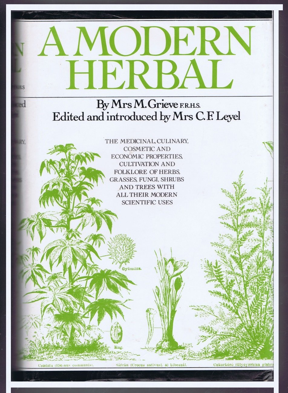 A Modern Herbal: The Medicinal, Culinary, Cosmetic, and Economic Properties, Cultivation, and Folklore of Herbs, Grasses, Fungi, Shrubs, and Trees with All Their Modern Scientific Uses book cover