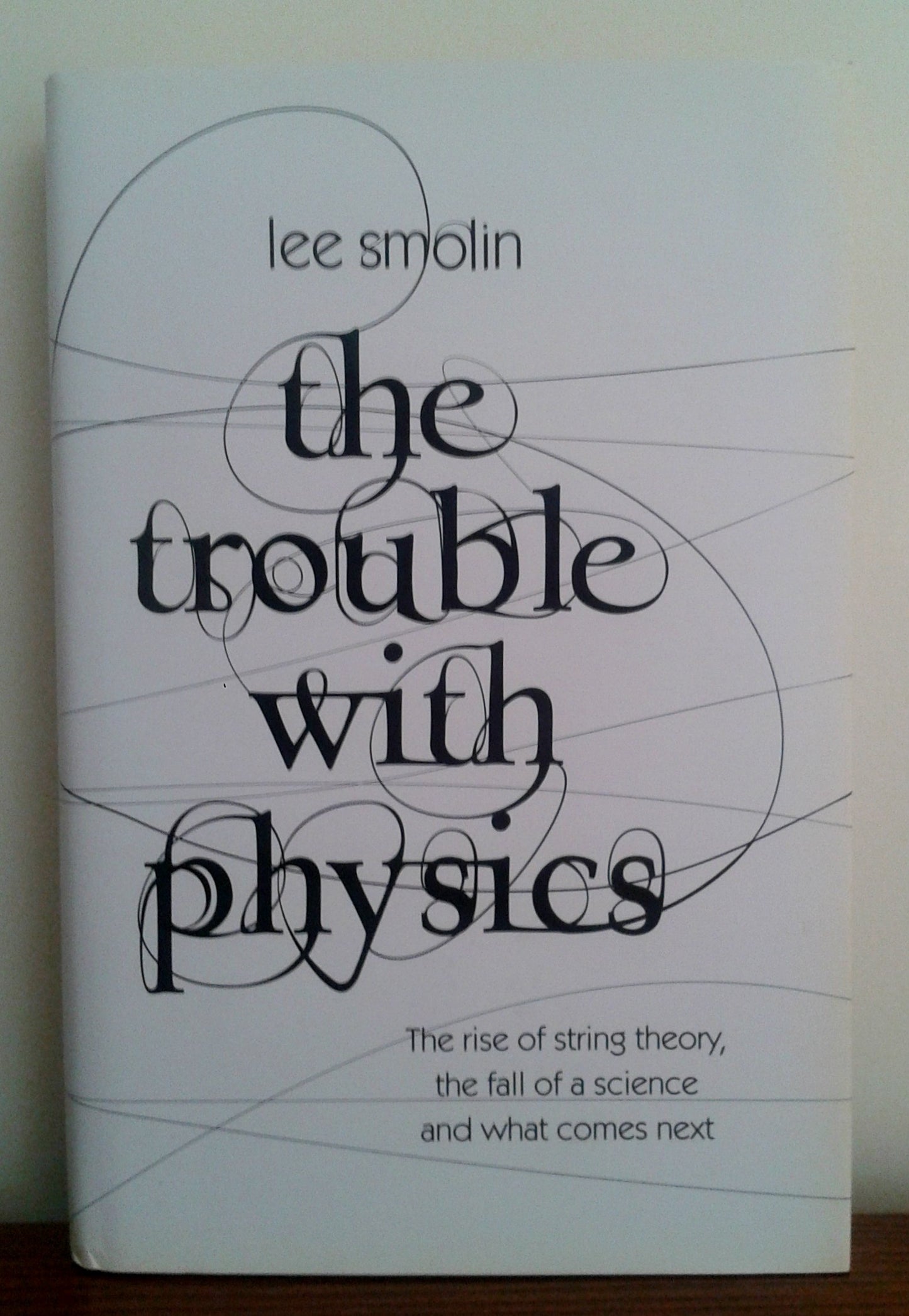 The Trouble with Physics : The Rise of String Theory, the Fall of a Science, and