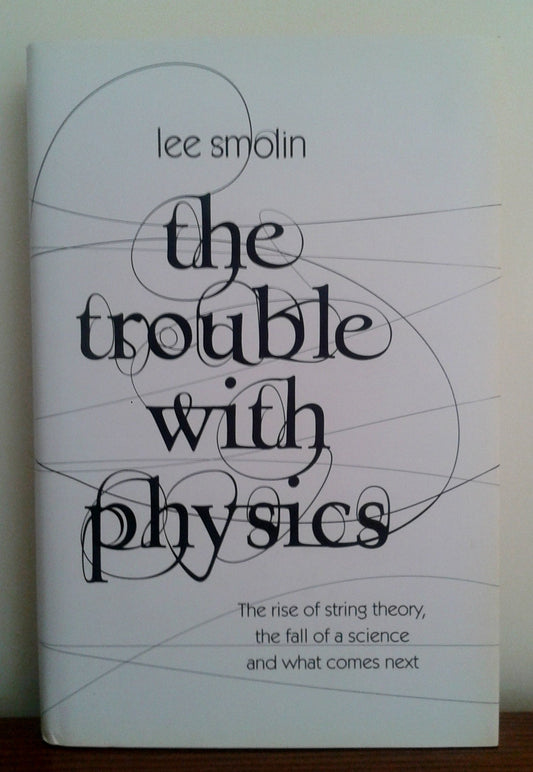 The Trouble with Physics : The Rise of String Theory, the Fall of a Science, and