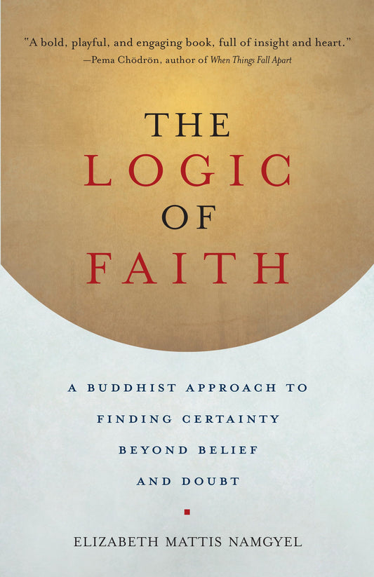 Logic of Faith: A Buddhist Approach to Finding Certainty Beyond Belief and Doubt book cover