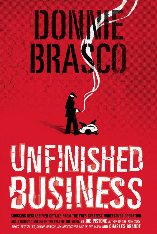 Donnie Brasco: Unfinished Business: Shocking Declassified Details from the Fbi's Greatest Undercover Operation and a Bloody Timeline of the Fall of th