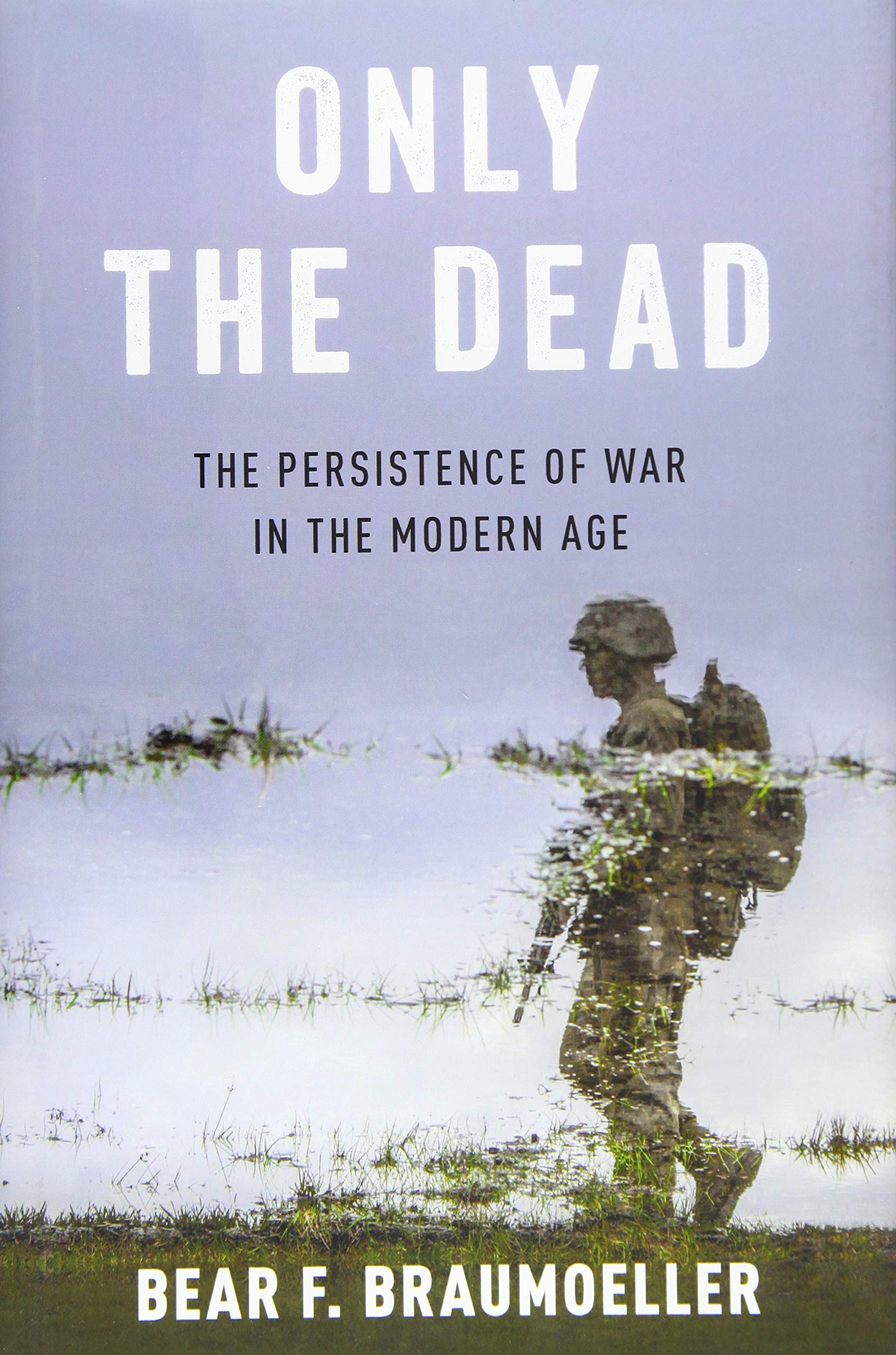 Only the Dead: The Persistence of War in the Modern Age book cover