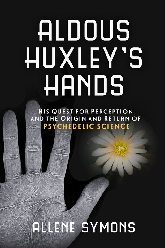 Aldous Huxley's Hands: His Quest for Perception and the Origin and Return of Psychedelic Science book cover