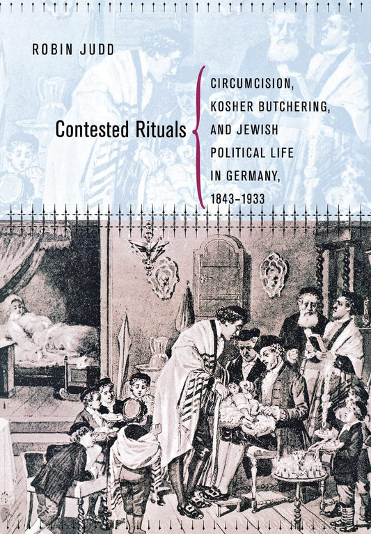 Contested Rituals: Circumcision, Kosher Butchering, and Jewish Political Life in Germany, 1843-1933