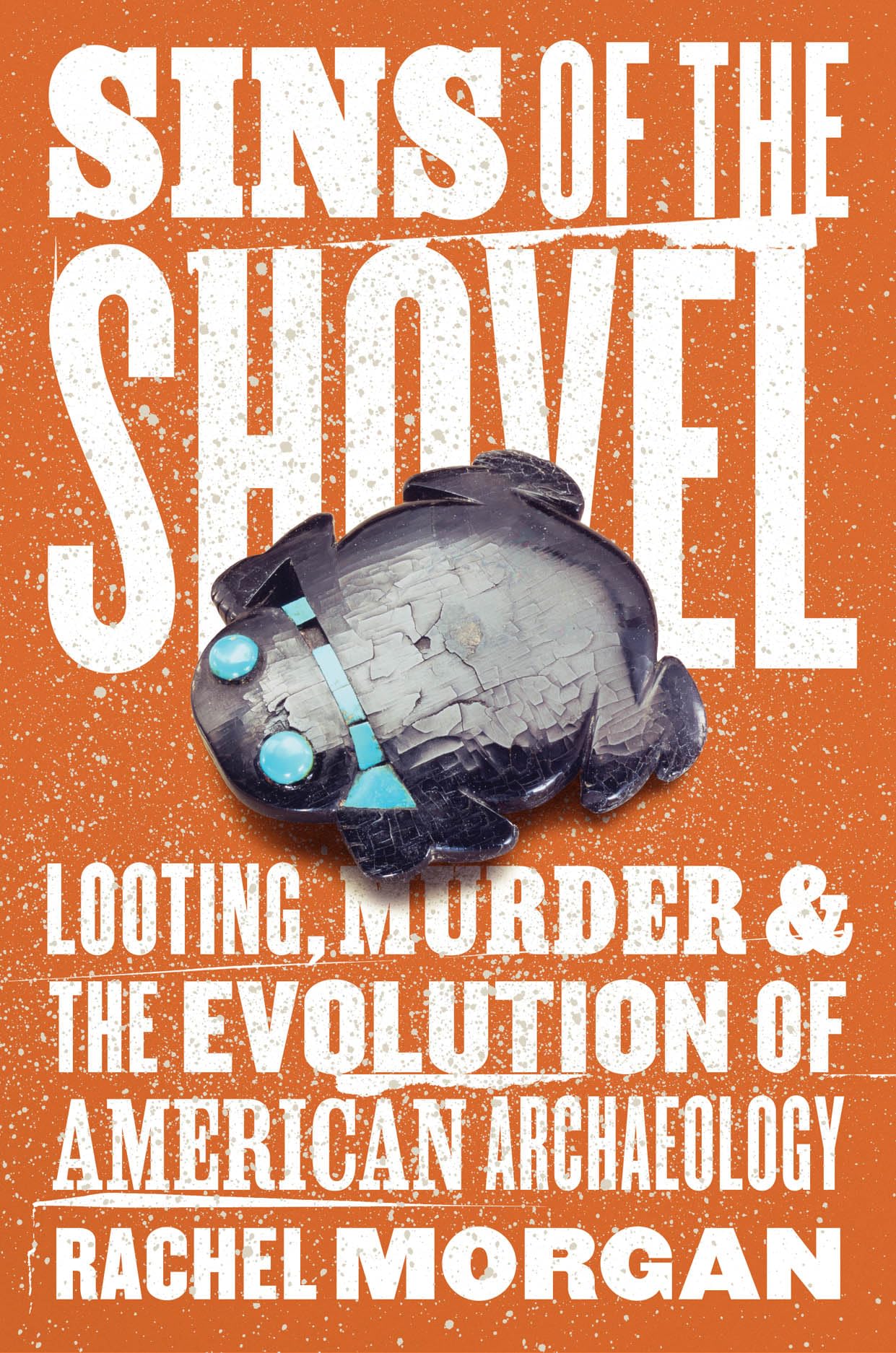 Sins of the Shovel: Looting, Murder, and the Evolution of American Archaeology