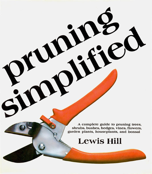 Pruning Simplified: A Complete Guide to Pruning Trees, Shrubs, Bushes, Hedges, Vines, Flowers, Garden Plants, Houseplants and Bonsai