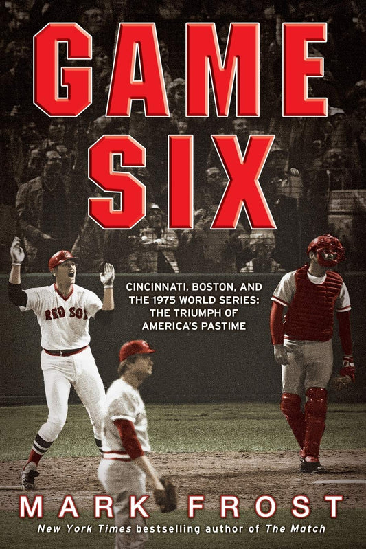 Game Six: Cincinnati, Boston, and the 1975 World Series: The Triumph of America's Pastime book cover