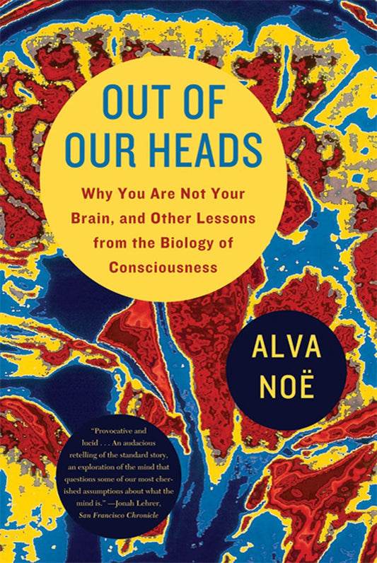 Out of Our Heads: Why You Are Not Your Brain, and Other Lessons from the Biology of Consciousness book cover