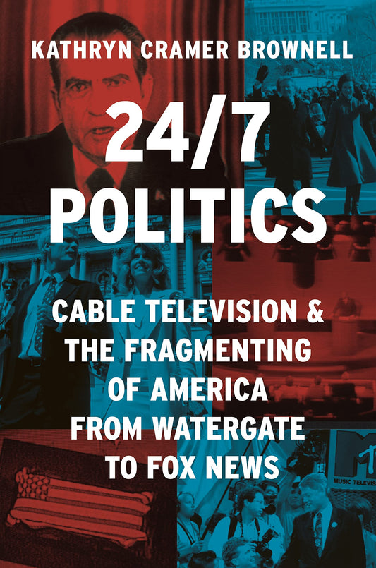 24/7 Politics: Cable Television and the Fragmenting of America from Watergate to Fox News book cover