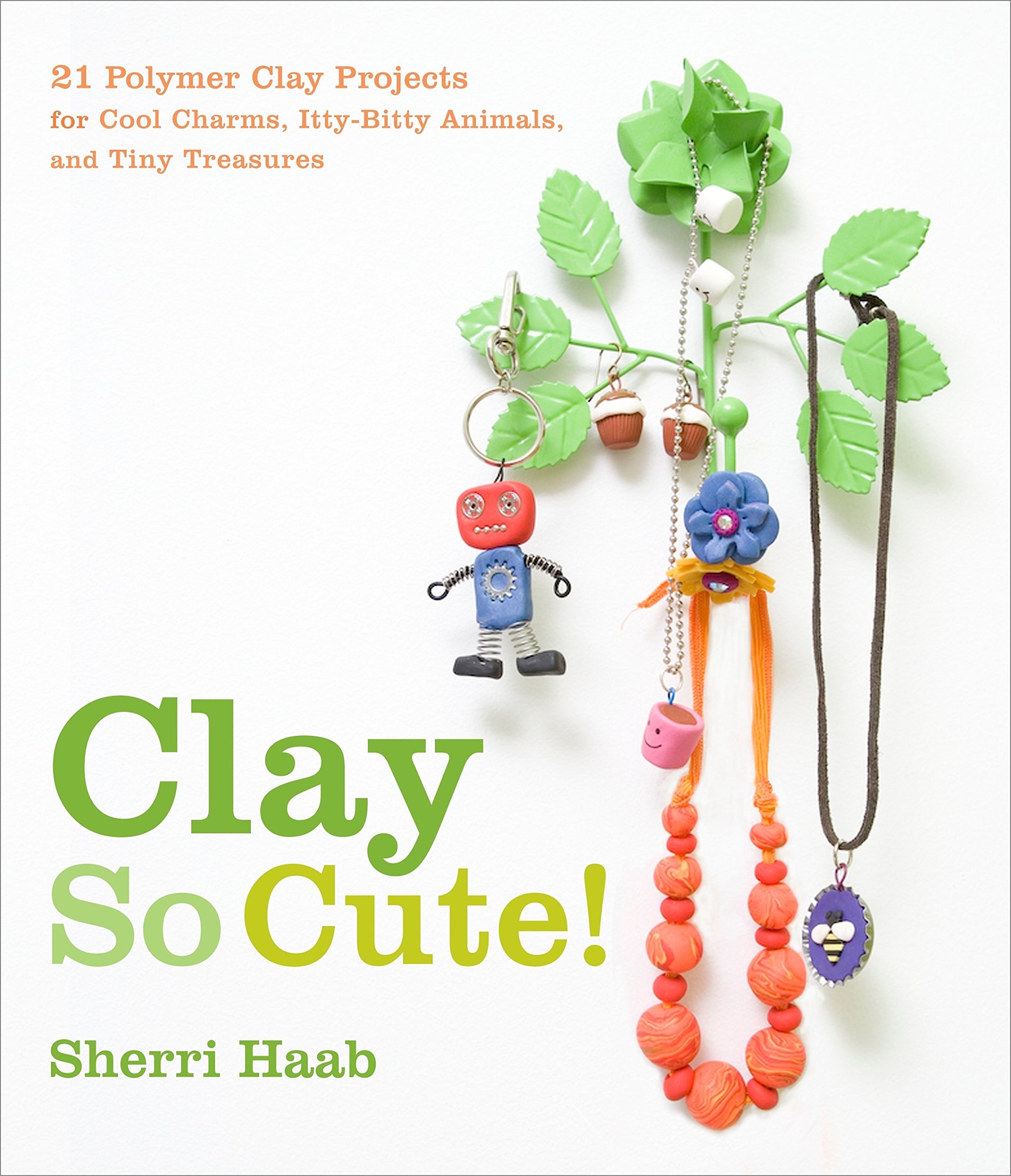 Clay So Cute!: 21 Polymer Clay Projects for Cool Charms, Itty-Bitty Animals, and Tiny Treasures book cover