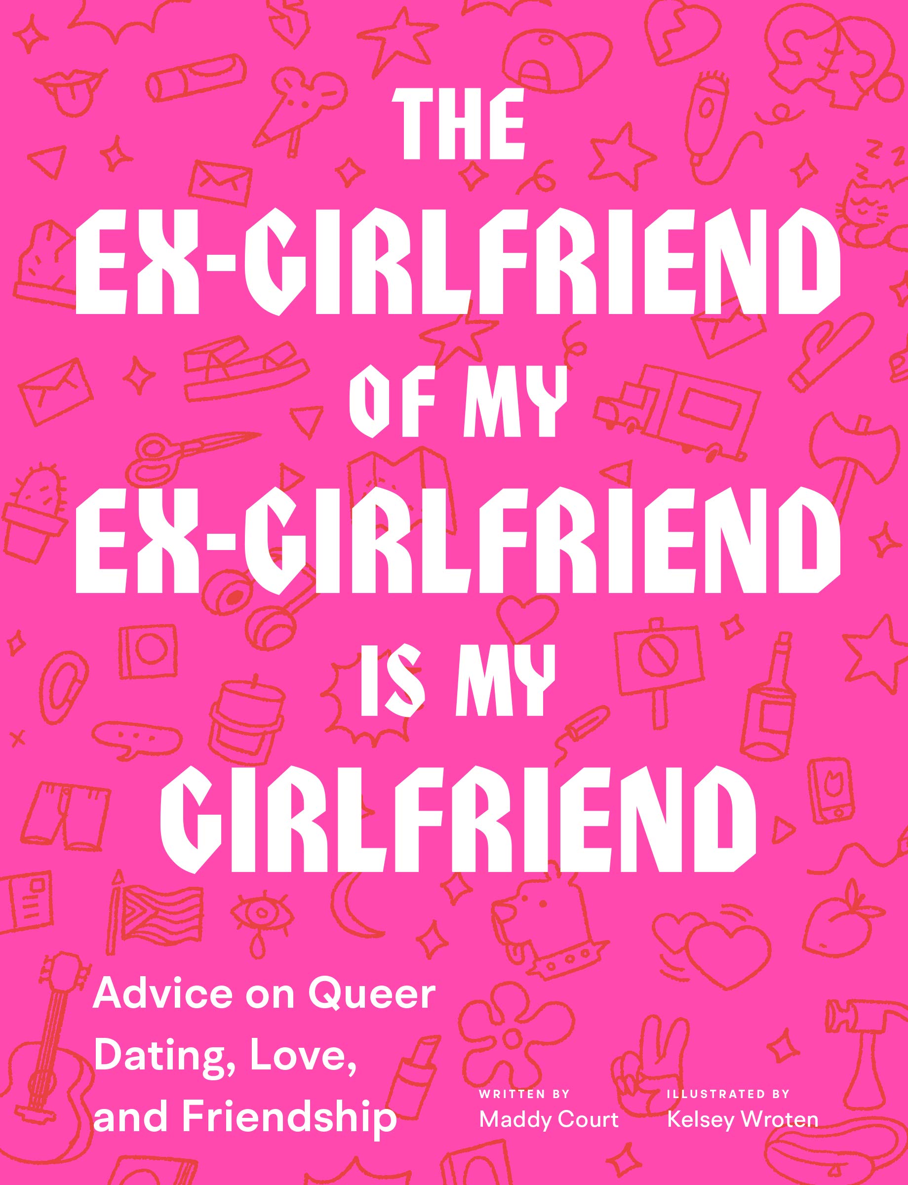 Ex-Girlfriend of My Ex-Girlfriend Is My Girlfriend: Advice on Queer Dating, Love, and Friendship book cover