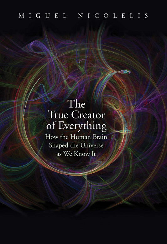True Creator of Everything: How the Human Brain Shaped the Universe as We Know It book cover