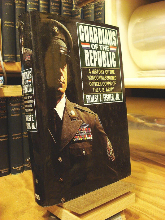 Guardians of the Republic: A History of the Noncommissioned Officer Corps of the United States Army