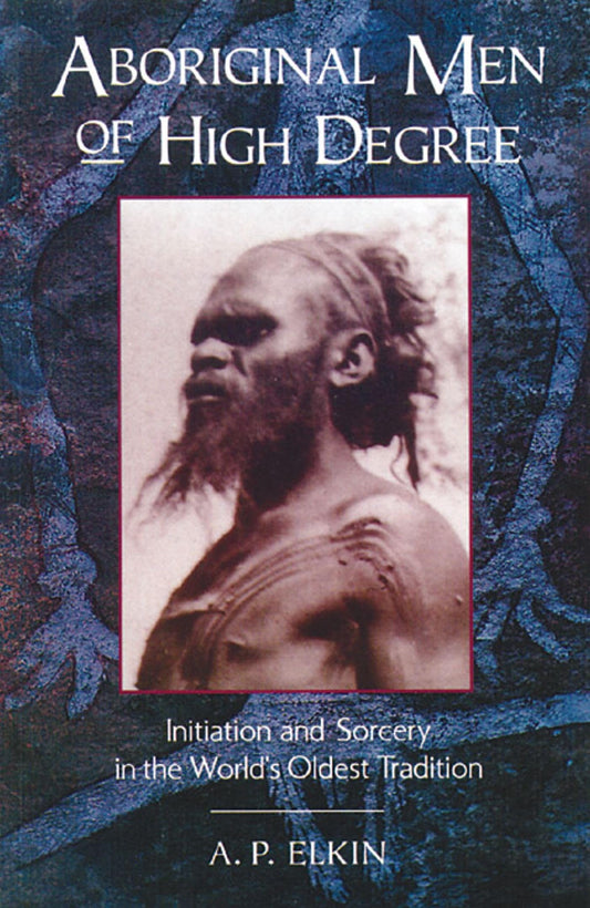 Aboriginal Men of High Degree: Initiation and Sorcery in the World's Oldest Tradition (Original)