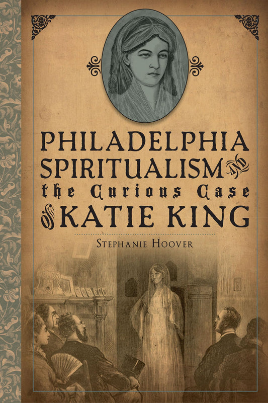 Philadelphia Spiritualism and the Curious Case of Katie King book cover
